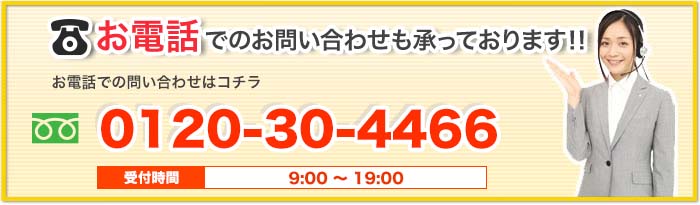 お電話でのお問い合わせも承っております！！お電話での問い合わせはコチラ 0120-72-4466 受付時間 9:00〜18:00