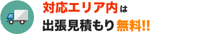 対応エリア内は出張見積もり無料！！