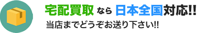 宅配買取なら日本全国対応！！当店までどうぞお送り下さい！！